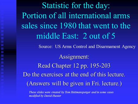 Statistic for the day: Portion of all international arms sales since 1980 that went to the middle East: 2 out of 5 Assignment: Read Chapter 12 pp. 195-203.