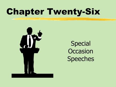 Chapter Twenty-Six Special Occasion Speeches. Chapter Twenty-Six Table of Contents zFunctions of Special Occasion Speeches zTypes of Special Occasion.