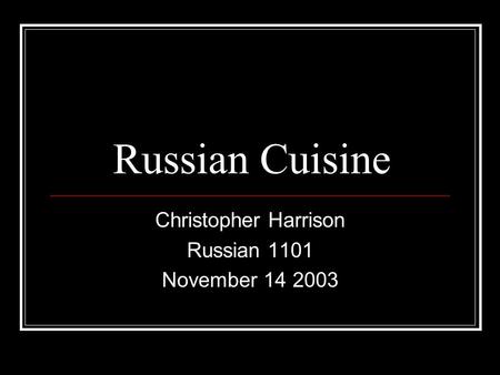 Russian Cuisine Christopher Harrison Russian 1101 November 14 2003.