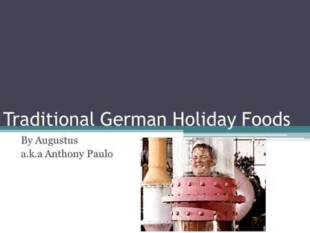 Traditional German Holiday Foods By Augustus a.k.a Anthony Paulo.