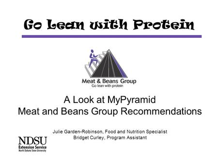 Go Lean with Protein A Look at MyPyramid Meat and Beans Group Recommendations Julie Garden-Robinson, Food and Nutrition Specialist Bridget Curley, Program.