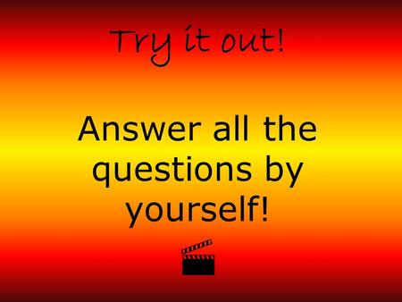 Try it out! Answer all the questions by yourself! 