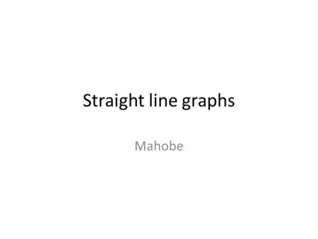 Straight line graphs Mahobe. Draw the graphs of the lines.