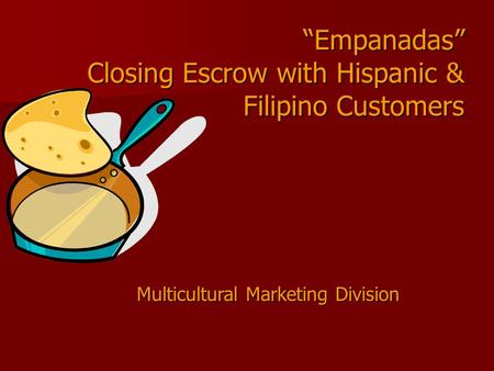 “Empanadas” Closing Escrow with Hispanic & Filipino Customers Multicultural Marketing Division.