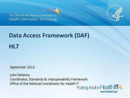 Data Access Framework (DAF) HL7 September 2013 John Feikema Coordinator, Standards & Interoperability Framework Office of the National Coordinator for.