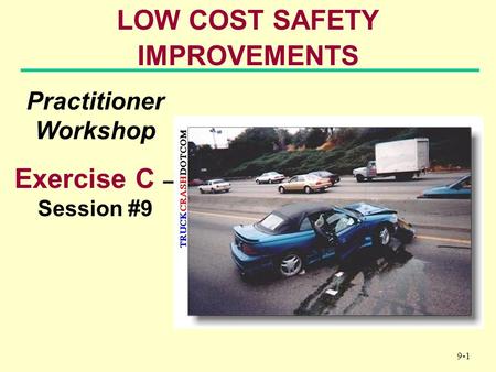 9-1 LOW COST SAFETY IMPROVEMENTS Practitioner Workshop Exercise C – Session #9.