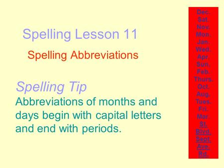 Spelling Lesson 11 Spelling Abbreviations Dec. Sat. Nov. Mon. Jan. Wed. Apr. Sun. Feb. Thurs. Oct. Aug. Tues. Fri. Mar. St. Blvd. Sept. Ave. Rd. Spelling.