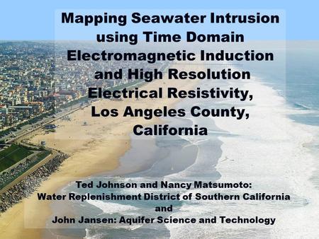 Mapping Seawater Intrusion using Time Domain Electromagnetic Induction and High Resolution Electrical Resistivity, Los Angeles County, California Ted.