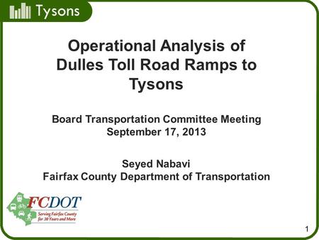 Tysons 1 Operational Analysis of Dulles Toll Road Ramps to Tysons Board Transportation Committee Meeting September 17, 2013 Seyed Nabavi Fairfax County.