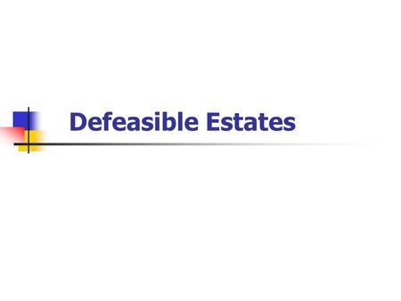 Defeasible Estates. Grant of land that is, in some manner, conditional. Can be added to: Fee Simple Life Estate Term for Years.