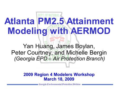 Georgia Environmental Protection Division Atlanta PM2.5 Attainment Modeling with AERMOD Yan Huang, James Boylan, Peter Courtney, and Michelle Bergin (Georgia.