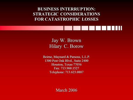 BUSINESS INTERRUPTION: STRATEGIC CONSIDERATIONS FOR CATASTROPHIC LOSSES Jay W. Brown Hilary C. Borow Beirne, Maynard & Parsons, L.L.P. 1300 Post Oak Blvd.,