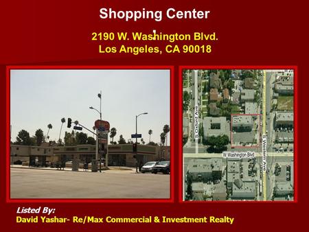 Shopping Center : 2190 W. Washington Blvd. Los Angeles, CA 90018 Listed By: David Yashar- Re/Max Commercial & Investment Realty Main Picture2 nd Picture.