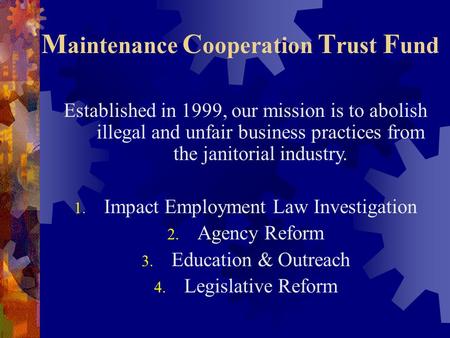 M aintenance C ooperation T rust F und Established in 1999, our mission is to abolish illegal and unfair business practices from the janitorial industry.