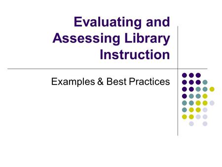 Evaluating and Assessing Library Instruction Examples & Best Practices.