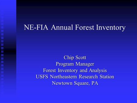 NE-FIA Annual Forest Inventory Chip Scott Program Manager Forest Inventory and Analysis USFS Northeastern Research Station Newtown Square, PA.