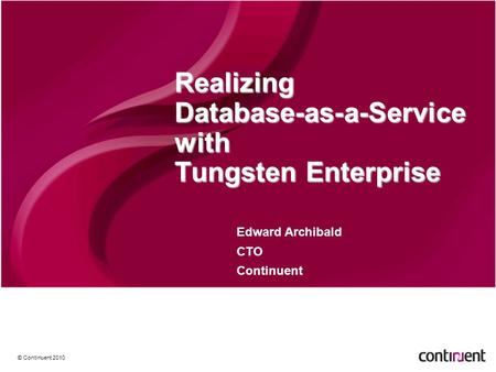 © Continuent 2010 Realizing Database-as-a-Service with Tungsten Enterprise Edward Archibald CTO Continuent.
