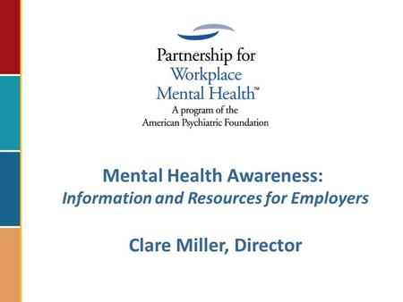 Mental Health Awareness: Information and Resources for Employers Clare Miller, Director.