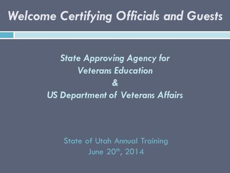 State Approving Agency for Veterans Education & US Department of Veterans Affairs State of Utah Annual Training June 20 th, 2014 Welcome Certifying Officials.