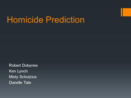 Homicide Prediction Robert Dobynes Ken Lynch Misty Schutzius Danelle Tate.