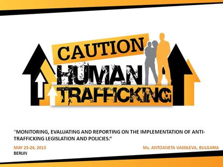 “MONITORING, EVALUATING AND REPORTING ON THE IMPLEMENTATION OF ANTI- TRAFFICKING LEGISLATION AND POLICIES.“ MAY 23-24, 2013 Ms. ANTOANETA VASSILEVA, BULGARIA.