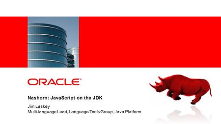 Nashorn: JavaScript on the JDK Jim Laskey Multi-language Lead, Language/Tools Group, Java Platform.