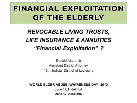REVOCABLE LIVING TRUSTS, LIFE INSURANCE & ANNUITIES “Financial Exploitation” ? Donald Akers, Jr. Assistant District Attorney 16th Judicial District of.
