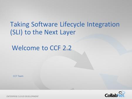 Copyright ©2012 CollabNet, Inc. All Rights Reserved. ENTERPRISE CLOUD DEVELOPMENT Taking Software Lifecycle Integration (SLI) to the Next Layer Welcome.