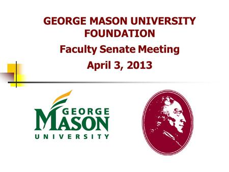 GEORGE MASON UNIVERSITY FOUNDATION Faculty Senate Meeting April 3, 2013.