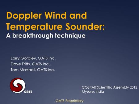 Doppler Wind and Temperature Sounder: A breakthrough technique GATS Proprietary Larry Gordley, GATS Inc. Dave Fritts, GATS Inc. Tom Marshall, GATS Inc.