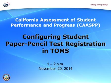 Configuring Student Paper-Pencil Test Registration in TOMS in TOMS 1 – 2 p.m. November 20, 2014 California Assessment of Student Performance and Progress.