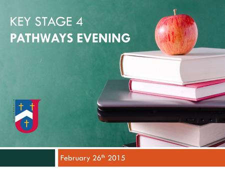 KEY STAGE 4 PATHWAYS EVENING February 26 th 2015.