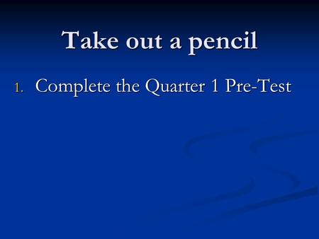 Take out a pencil 1. Complete the Quarter 1 Pre-Test.