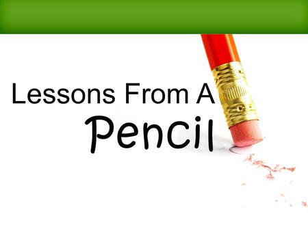 Lessons From A Pencil. 1)It Is What Is Inside That Counts A.1 Samuel 16:6-13 “ So it was, when they came, that he looked at Eliab and said, Surely the.