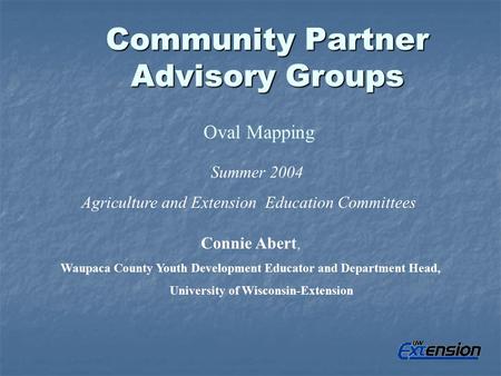 Community Partner Advisory Groups Oval Mapping Summer 2004 Agriculture and Extension Education Committees Connie Abert, Waupaca County Youth Development.