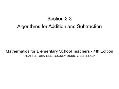 Section 3.3 Algorithms for Addition and Subtraction Mathematics for Elementary School Teachers - 4th Edition O’DAFFER, CHARLES, COONEY, DOSSEY, SCHIELACK.