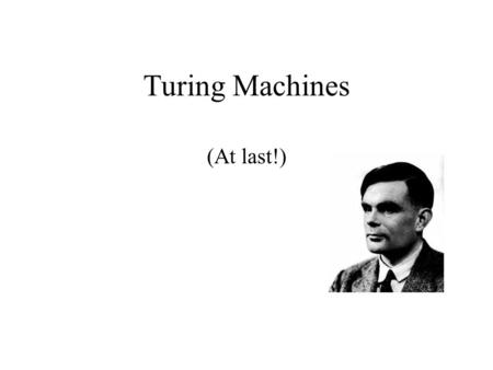 Turing Machines (At last!). Designing Universal Computational Devices Was Not The Only Contribution from Alan Turing… Enter the year 1940: The world is.