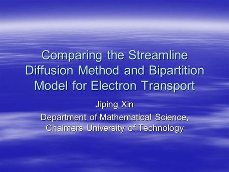 Comparing the Streamline Diffusion Method and Bipartition Model for Electron Transport Jiping Xin Department of Mathematical Science, Chalmers University.