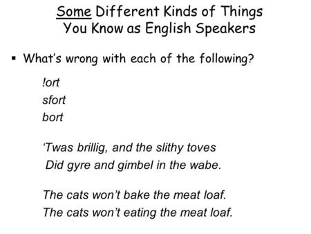 Some Different Kinds of Things You Know as English Speakers  What’s wrong with each of the following? !ort sfort bort ‘Twas brillig, and the slithy toves.