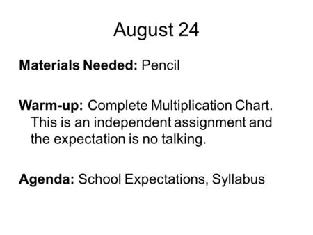 August 24 Materials Needed: Pencil Warm-up: Complete Multiplication Chart. This is an independent assignment and the expectation is no talking. Agenda:
