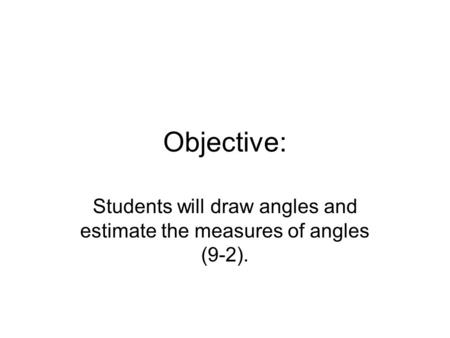 Objective: Students will draw angles and estimate the measures of angles (9-2).