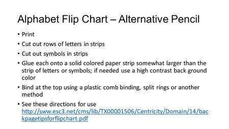 Alphabet Flip Chart – Alternative Pencil Print Cut out rows of letters in strips Cut out symbols in strips Glue each onto a solid colored paper strip somewhat.