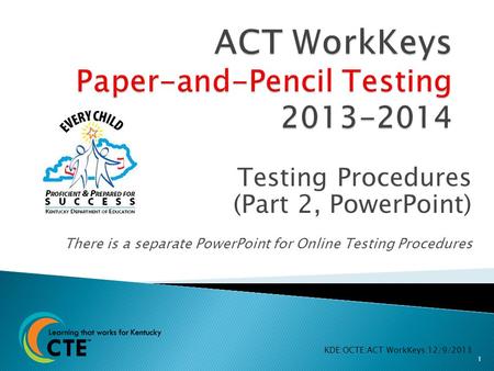 Testing Procedures (Part 2, PowerPoint) There is a separate PowerPoint for Online Testing Procedures KDE:OCTE:ACT WorkKeys:12/9/2013 1.
