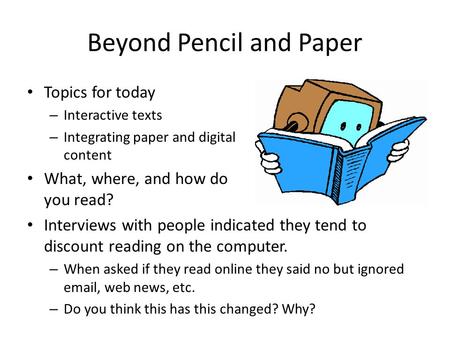 Beyond Pencil and Paper Topics for today – Interactive texts – Integrating paper and digital content What, where, and how do you read? Interviews with.