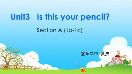 UNIT 3 SECTION (1A-1C) A By Huang Qing Unit3 Is this your pencil? Section A (1a-1c) 宜章二中 黄庆.