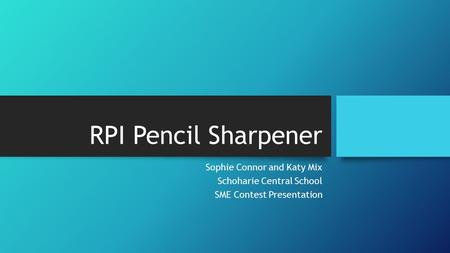 RPI Pencil Sharpener Sophie Connor and Katy Mix Schoharie Central School SME Contest Presentation.