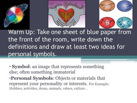 Warm Up: Take one sheet of blue paper from the front of the room, write down the definitions and draw at least two ideas for personal symbols. Symbol: