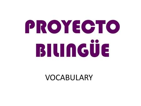 VOCABULARY PROYECTO BILINGÜE. Daily Routine in the English Classroom Copy down, please! Keep silent, please! Hush!! Spell that, please! Open your books,