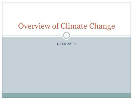LESSON 3 Overview of Climate Change. Intro to Climate Change Objective: The goal of this activity is to do a cursory introduction of the ways carbon dioxide.