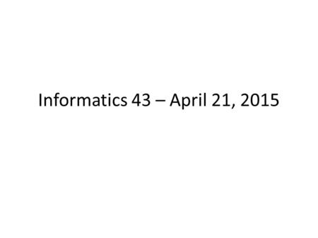 Informatics 43 – April 21, 2015. Things to know Midterm on Thursday – Closed book, closed notes, bring pen/pencil – Questions available on web site (updated)